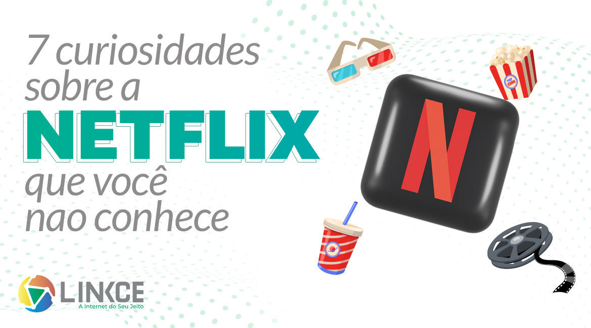 7 curiosidades sobre a Netflix que você não conhece - LINKCE Telecom